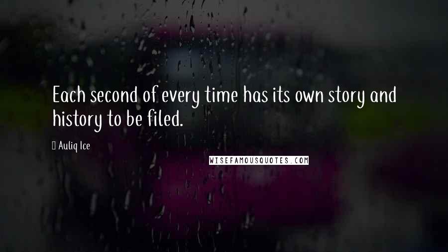 Auliq Ice Quotes: Each second of every time has its own story and history to be filed.