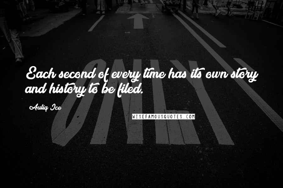 Auliq Ice Quotes: Each second of every time has its own story and history to be filed.