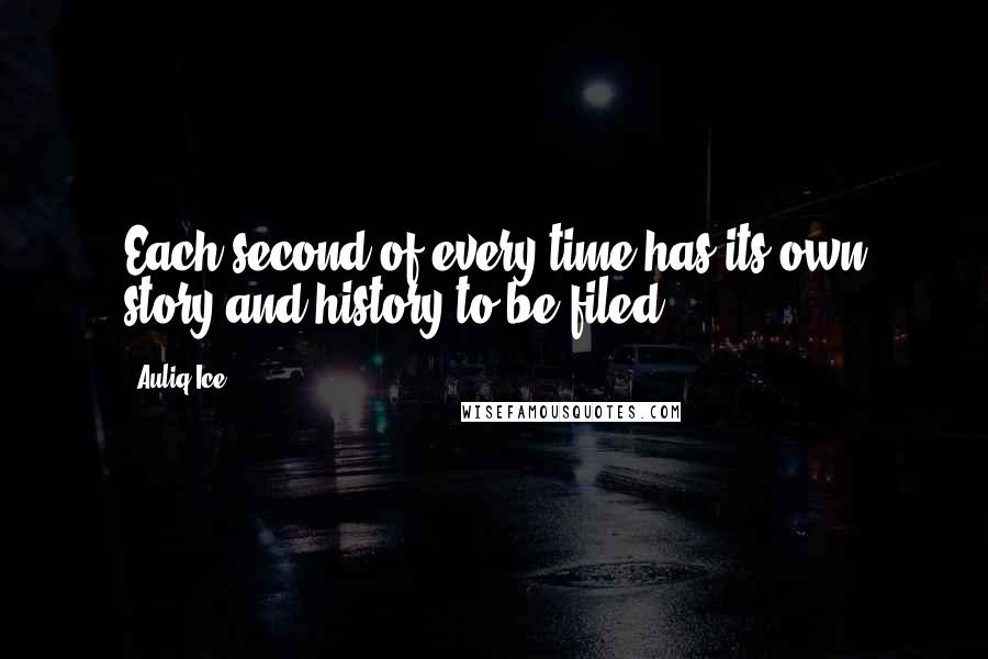 Auliq Ice Quotes: Each second of every time has its own story and history to be filed.