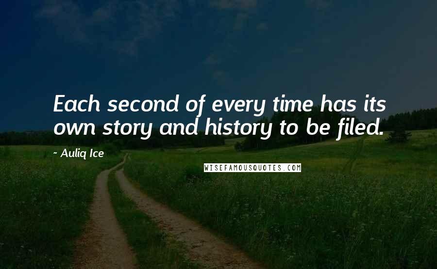 Auliq Ice Quotes: Each second of every time has its own story and history to be filed.