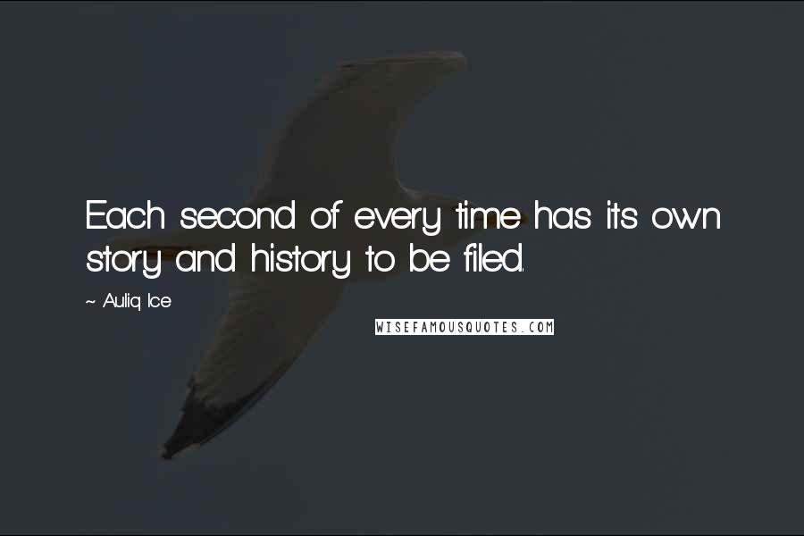 Auliq Ice Quotes: Each second of every time has its own story and history to be filed.