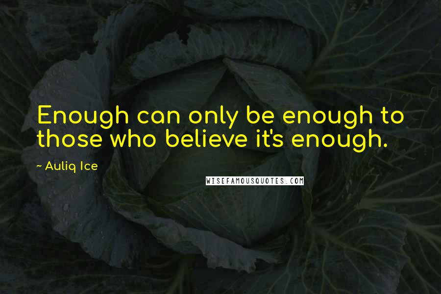 Auliq Ice Quotes: Enough can only be enough to those who believe it's enough.