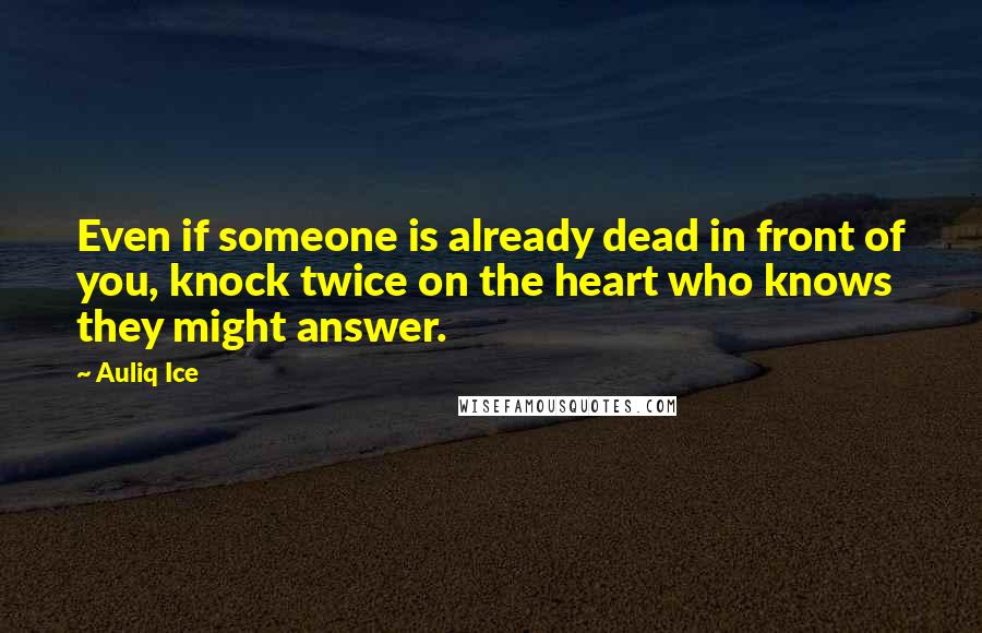Auliq Ice Quotes: Even if someone is already dead in front of you, knock twice on the heart who knows they might answer.