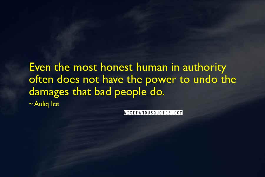 Auliq Ice Quotes: Even the most honest human in authority often does not have the power to undo the damages that bad people do.