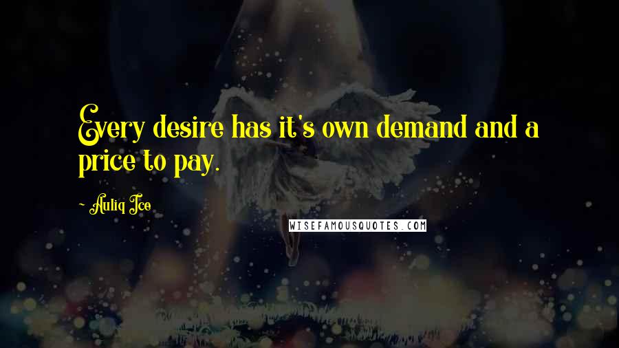 Auliq Ice Quotes: Every desire has it's own demand and a price to pay.