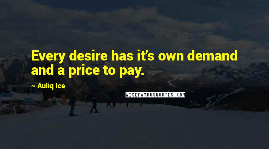 Auliq Ice Quotes: Every desire has it's own demand and a price to pay.