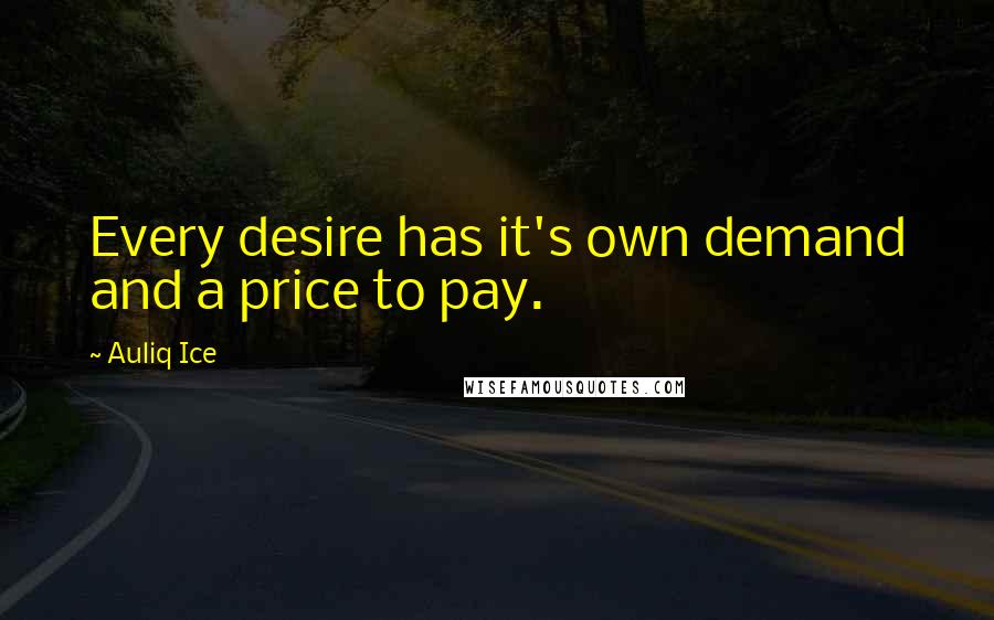 Auliq Ice Quotes: Every desire has it's own demand and a price to pay.