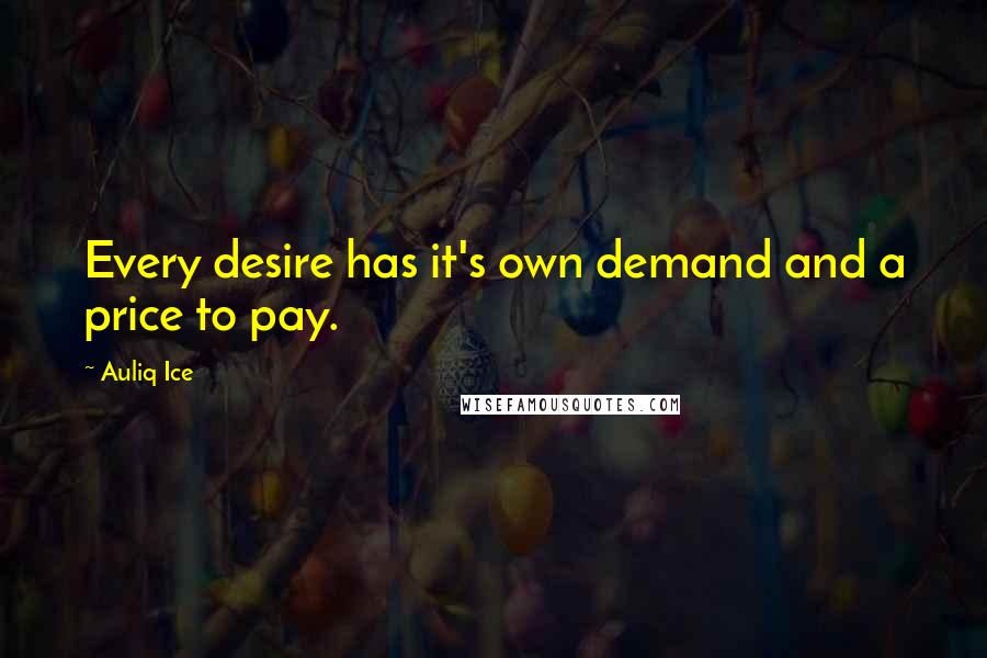 Auliq Ice Quotes: Every desire has it's own demand and a price to pay.