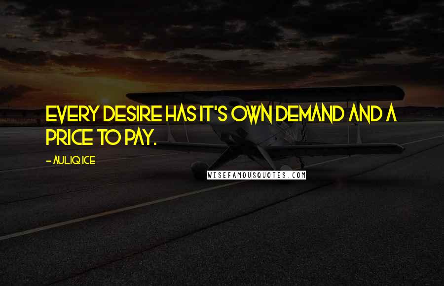 Auliq Ice Quotes: Every desire has it's own demand and a price to pay.