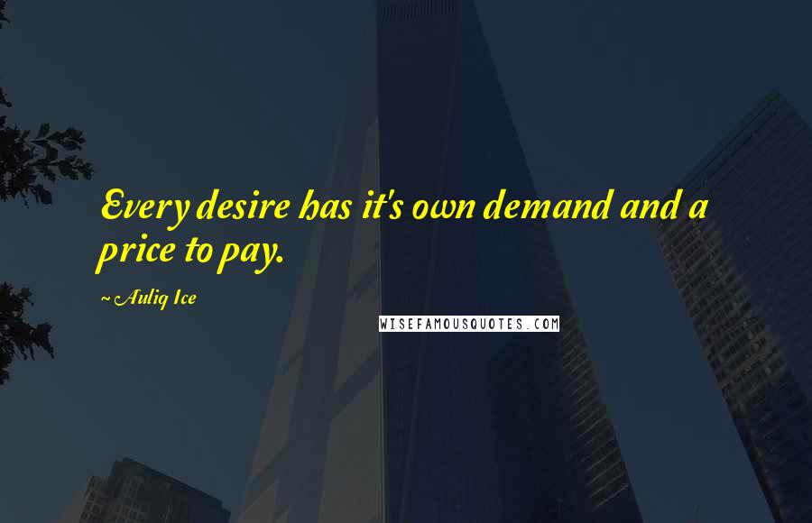 Auliq Ice Quotes: Every desire has it's own demand and a price to pay.