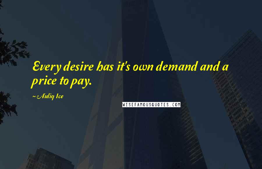 Auliq Ice Quotes: Every desire has it's own demand and a price to pay.