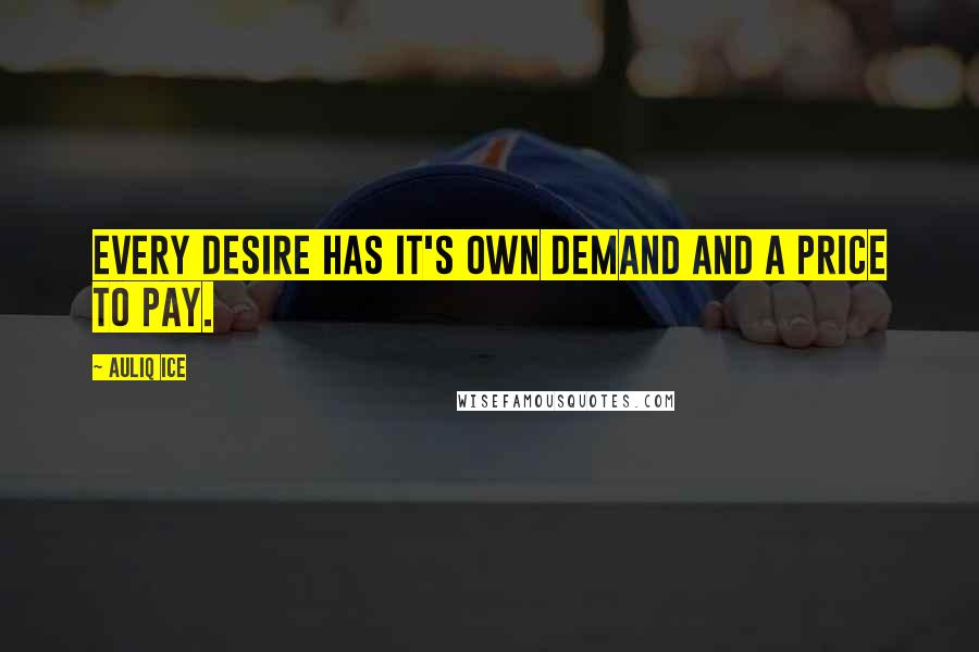 Auliq Ice Quotes: Every desire has it's own demand and a price to pay.