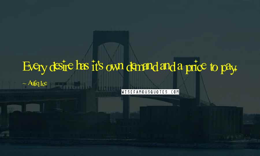 Auliq Ice Quotes: Every desire has it's own demand and a price to pay.