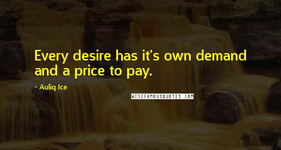 Auliq Ice Quotes: Every desire has it's own demand and a price to pay.