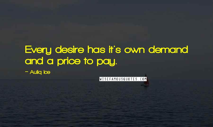 Auliq Ice Quotes: Every desire has it's own demand and a price to pay.