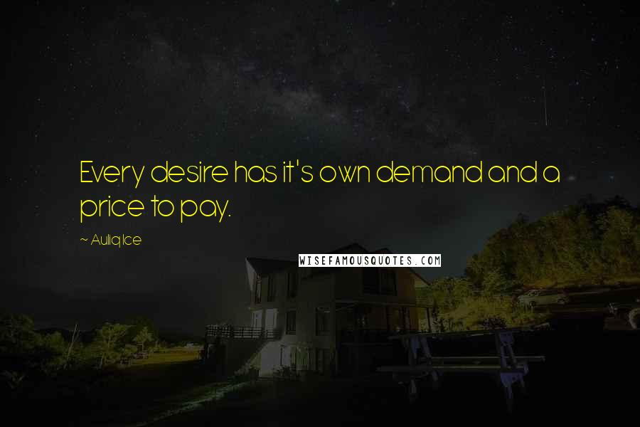 Auliq Ice Quotes: Every desire has it's own demand and a price to pay.