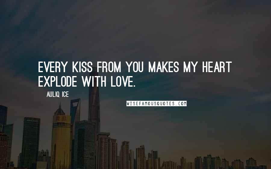 Auliq Ice Quotes: Every kiss from you makes my heart explode with love.