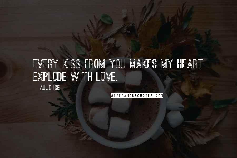 Auliq Ice Quotes: Every kiss from you makes my heart explode with love.