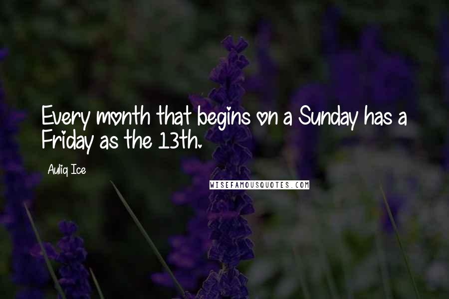 Auliq Ice Quotes: Every month that begins on a Sunday has a Friday as the 13th.