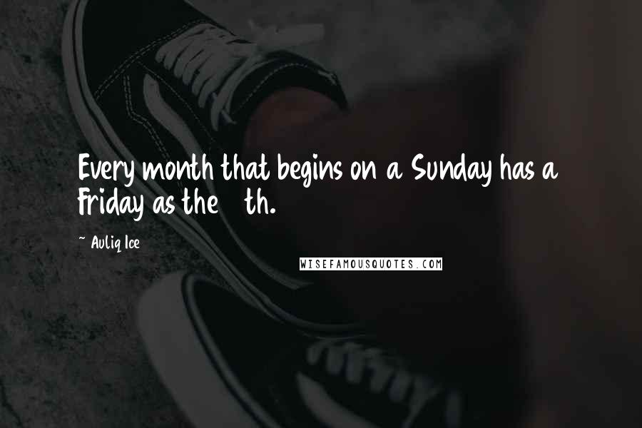 Auliq Ice Quotes: Every month that begins on a Sunday has a Friday as the 13th.