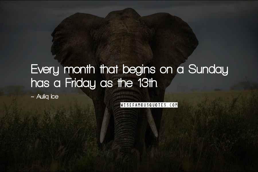 Auliq Ice Quotes: Every month that begins on a Sunday has a Friday as the 13th.