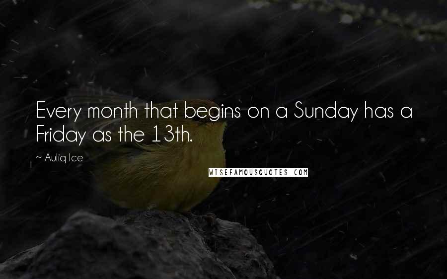 Auliq Ice Quotes: Every month that begins on a Sunday has a Friday as the 13th.