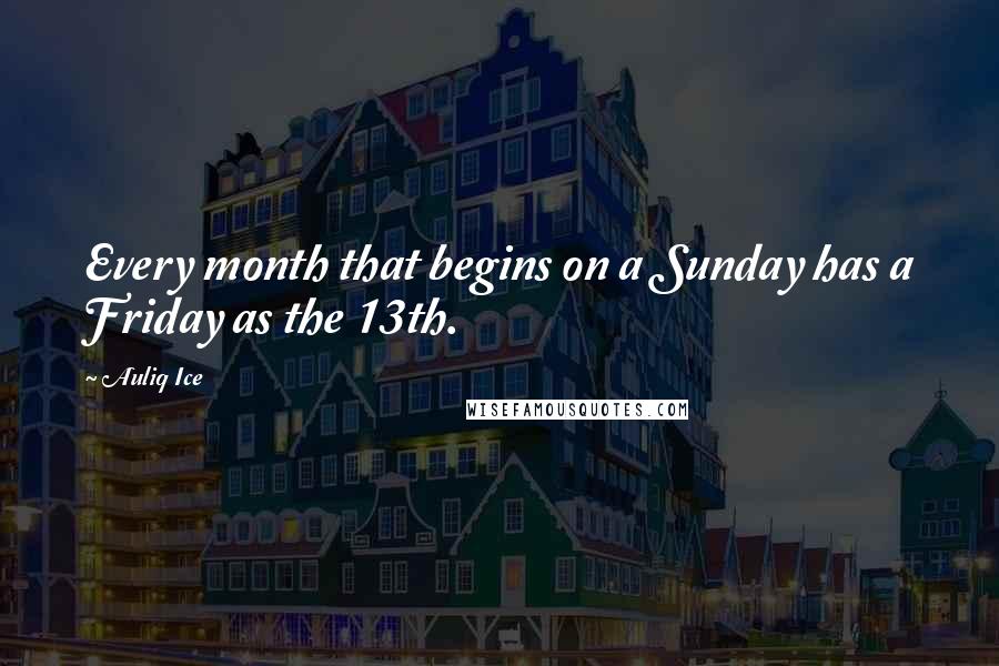 Auliq Ice Quotes: Every month that begins on a Sunday has a Friday as the 13th.