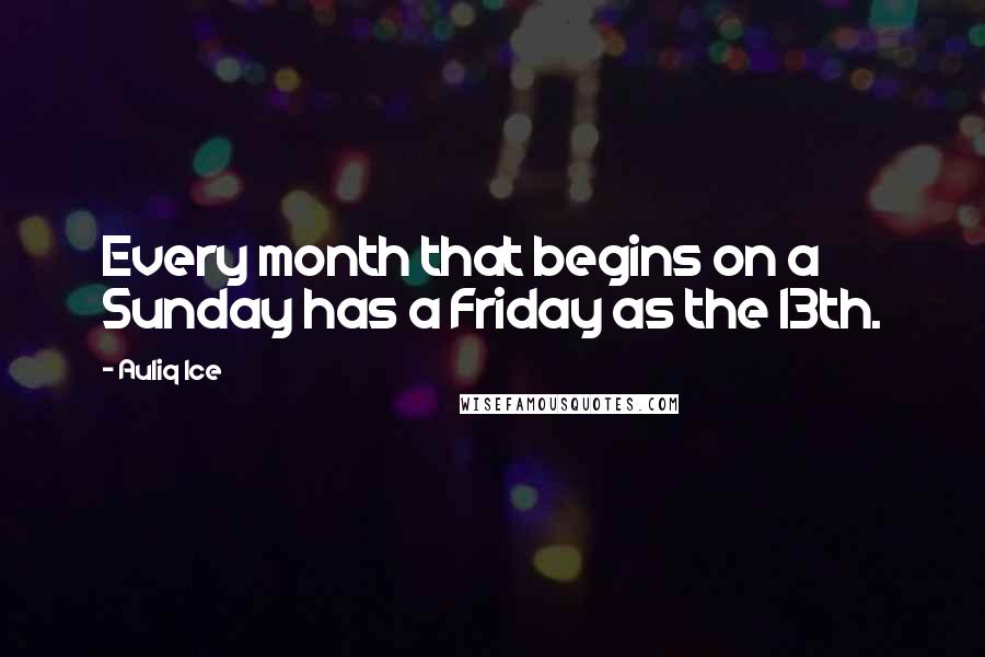 Auliq Ice Quotes: Every month that begins on a Sunday has a Friday as the 13th.