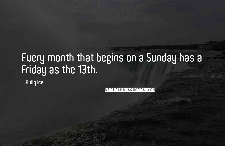Auliq Ice Quotes: Every month that begins on a Sunday has a Friday as the 13th.