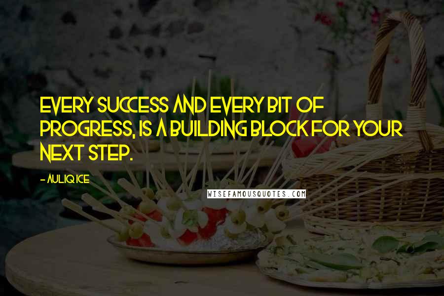 Auliq Ice Quotes: Every success and every bit of progress, is a building block for your next step.