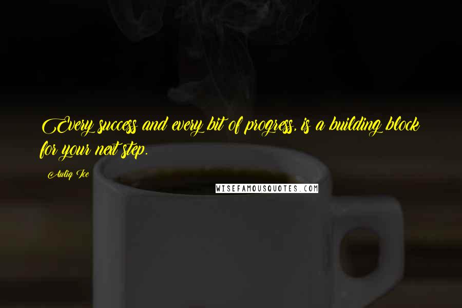 Auliq Ice Quotes: Every success and every bit of progress, is a building block for your next step.