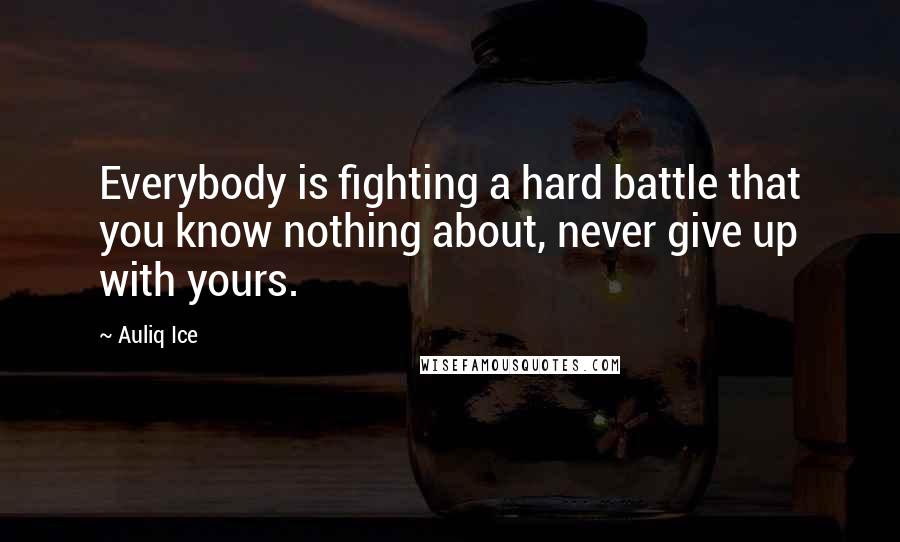 Auliq Ice Quotes: Everybody is fighting a hard battle that you know nothing about, never give up with yours.