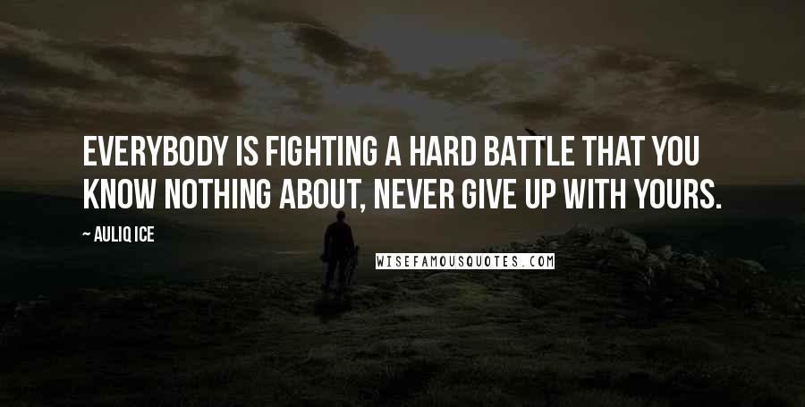 Auliq Ice Quotes: Everybody is fighting a hard battle that you know nothing about, never give up with yours.