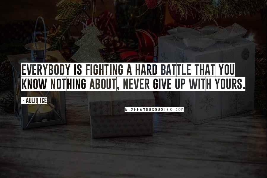 Auliq Ice Quotes: Everybody is fighting a hard battle that you know nothing about, never give up with yours.