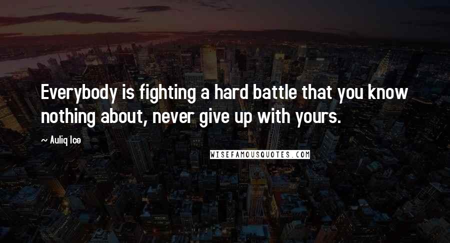 Auliq Ice Quotes: Everybody is fighting a hard battle that you know nothing about, never give up with yours.