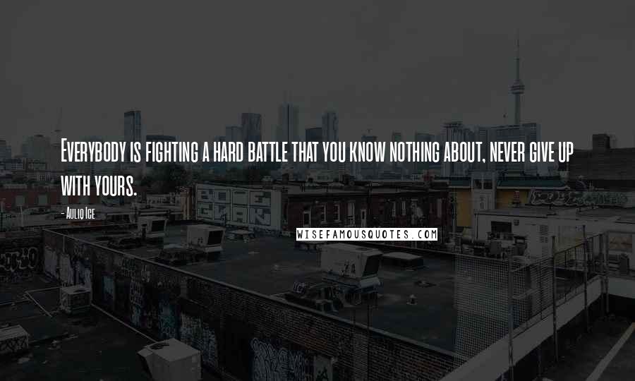 Auliq Ice Quotes: Everybody is fighting a hard battle that you know nothing about, never give up with yours.