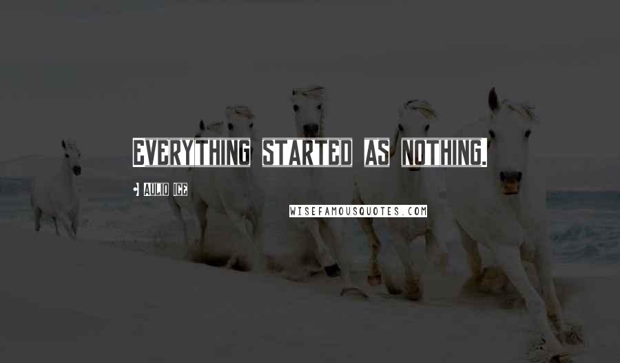 Auliq Ice Quotes: Everything started as nothing.