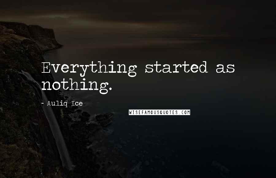 Auliq Ice Quotes: Everything started as nothing.