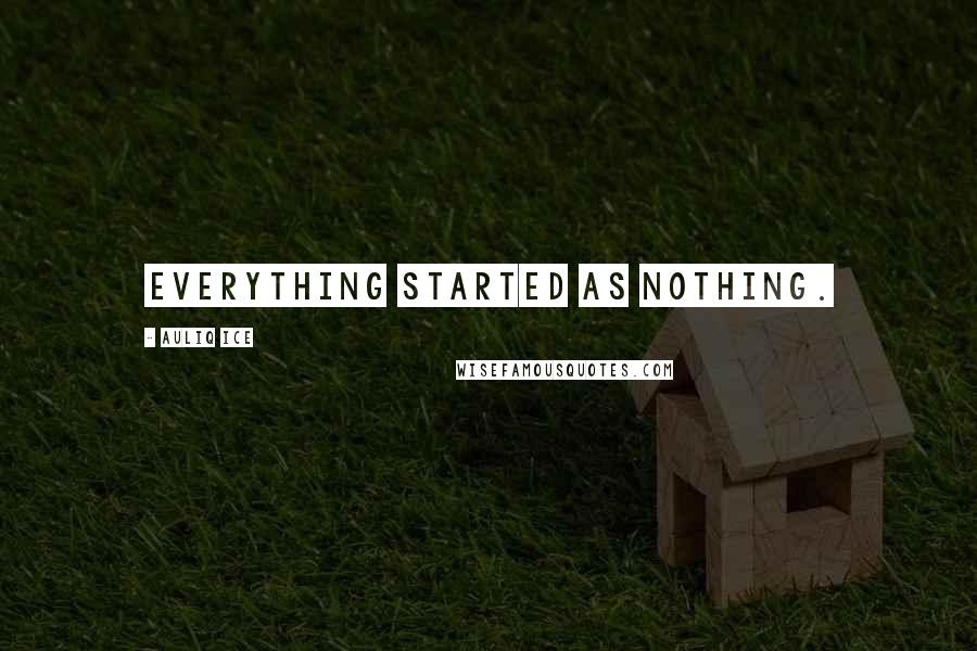 Auliq Ice Quotes: Everything started as nothing.