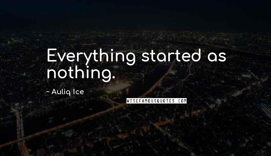 Auliq Ice Quotes: Everything started as nothing.