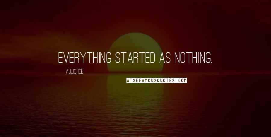 Auliq Ice Quotes: Everything started as nothing.