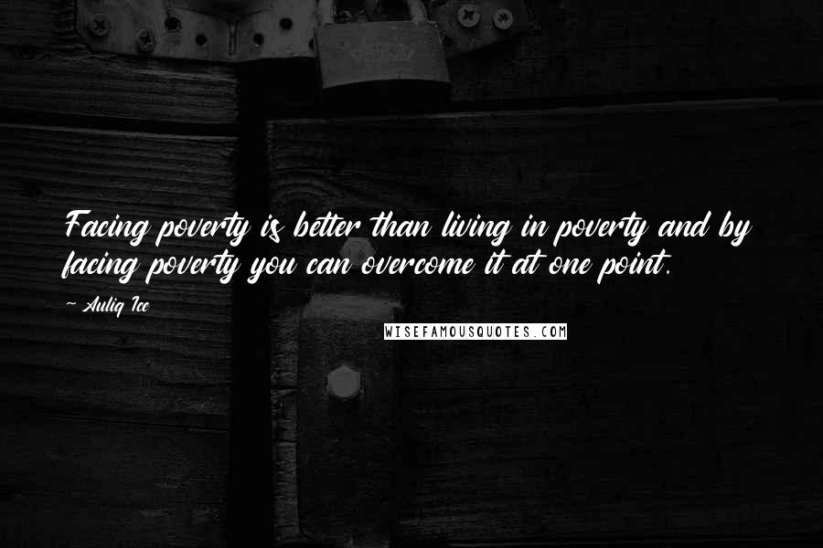 Auliq Ice Quotes: Facing poverty is better than living in poverty and by facing poverty you can overcome it at one point.