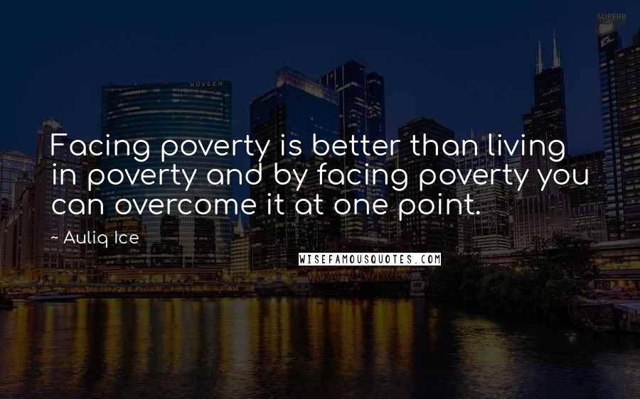 Auliq Ice Quotes: Facing poverty is better than living in poverty and by facing poverty you can overcome it at one point.
