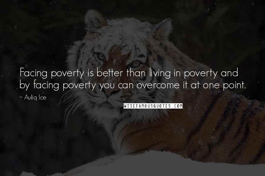 Auliq Ice Quotes: Facing poverty is better than living in poverty and by facing poverty you can overcome it at one point.