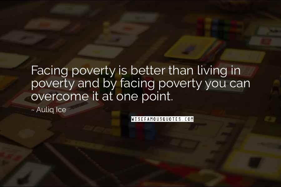 Auliq Ice Quotes: Facing poverty is better than living in poverty and by facing poverty you can overcome it at one point.