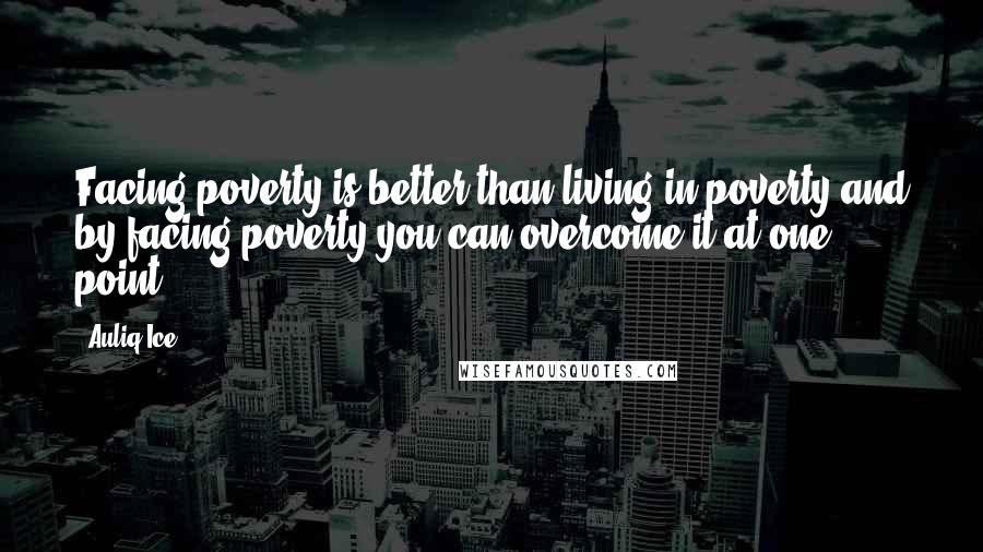 Auliq Ice Quotes: Facing poverty is better than living in poverty and by facing poverty you can overcome it at one point.