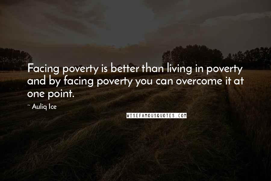 Auliq Ice Quotes: Facing poverty is better than living in poverty and by facing poverty you can overcome it at one point.