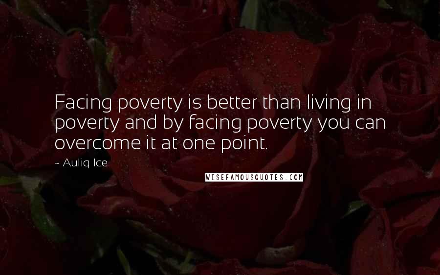 Auliq Ice Quotes: Facing poverty is better than living in poverty and by facing poverty you can overcome it at one point.
