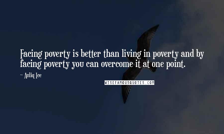 Auliq Ice Quotes: Facing poverty is better than living in poverty and by facing poverty you can overcome it at one point.