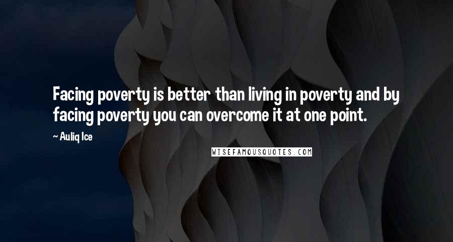 Auliq Ice Quotes: Facing poverty is better than living in poverty and by facing poverty you can overcome it at one point.